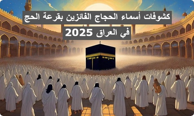 كشوفات أسماء الحجاج الفائزين بقرعة الحج 2025 في العراق