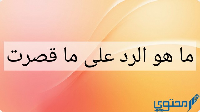 ما هو الرد على ما قصرت