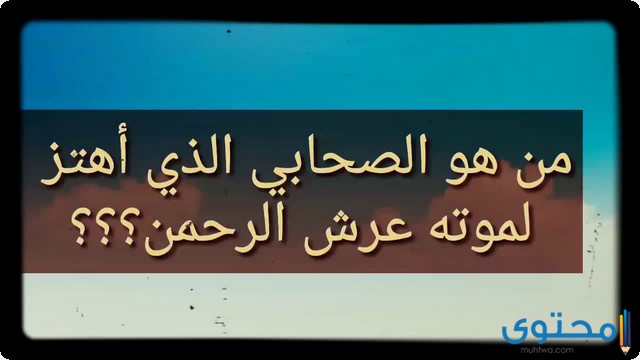 الصحابي الذي اهتز عرش الرحمن لموته