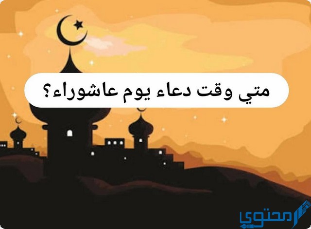 متى وقت دعاء يوم عاشوراء الصحيح ؟